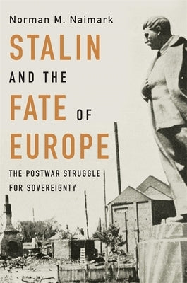 Stalin and the Fate of Europe: The Postwar Struggle for Sovereignty by Naimark, Norman M.