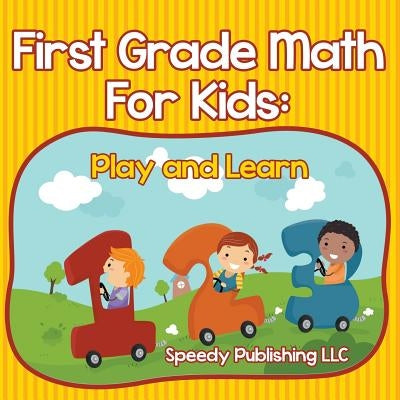 First Grade Math For Kids: Play and Learn by Speedy Publishing LLC