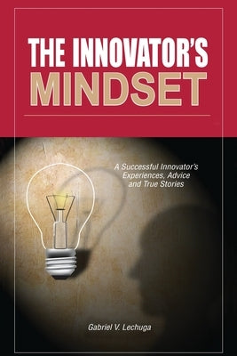 The Innovator's Mindset: An Innovator's Experiences, Advise, and Stories by Lechuga, Gabriel V., Sr.