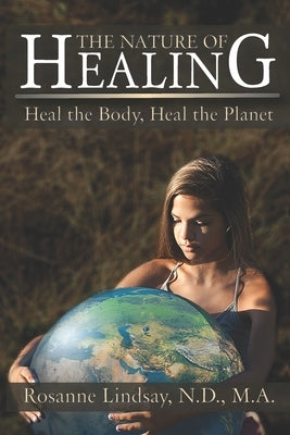 The Nature of Healing: Heal the Body, Heal the Planet by Lindsay Nd, Ma Rosanne