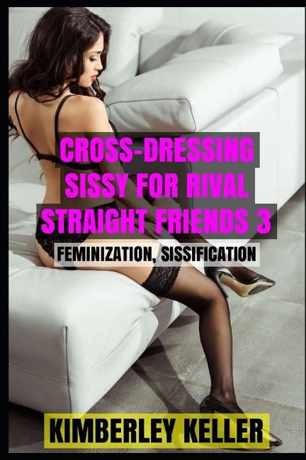 Cross-Dressing Sissy For Rival Straight Friends 3 by Keller, Kimberley