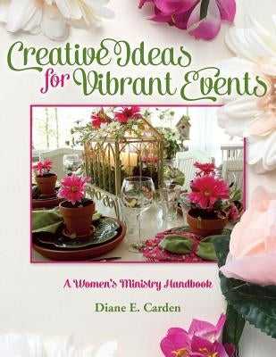 Creative Ideas for Vibrant Events: A Women's Ministry Handbook by Carden, Diane E.