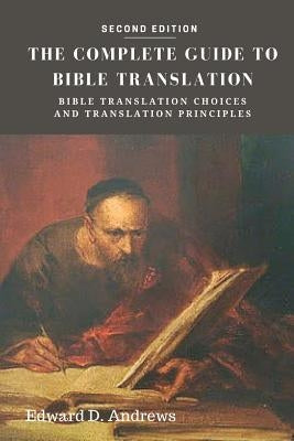 The Complete Guide to Bible Translation: Bible Translation Choices and Translation Principles by Andrews, Edward D.