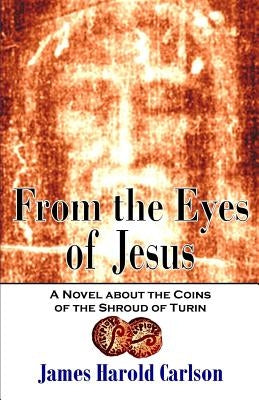 From the Eyes of Jesus: A Novel about the Coins of the Shroud of Turin by Carlson, James Harold