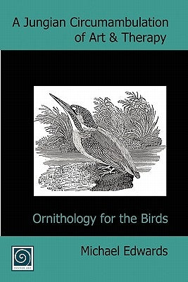 A Jungian Circumambulation of Art & Therapy: Ornithology for the Birds by Edwards, Michael