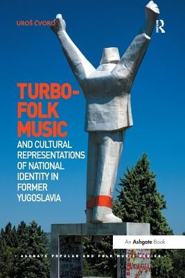 Turbo-folk Music and Cultural Representations of National Identity in Former Yugoslavia by Čvoro, Uros