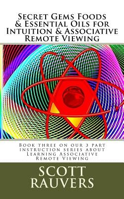 Secret Gems Foods & Essential Oils for Intuition & Associative Remote Viewing: Book three on our 3 part instruction series about Learning Associative by Rauvers, Scott