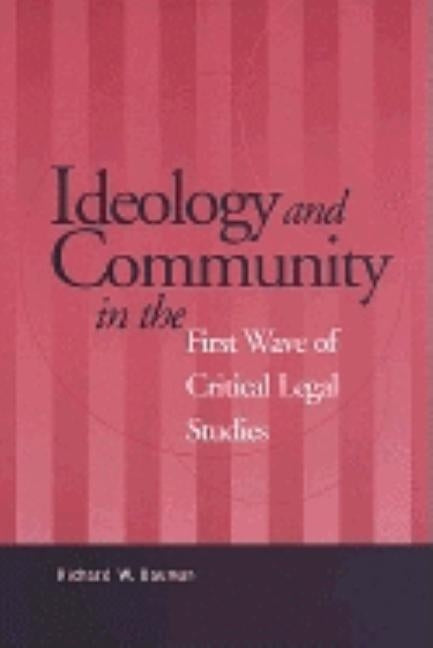 Ideology and Community in the First Wave of Critical Legal Studies by Bauman, Richard