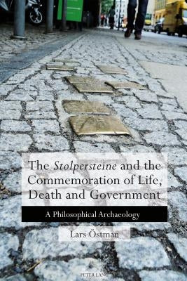The 'Stolpersteine' and the Commemoration of Life, Death and Government: A Philosophical Archaeology by Östman, Lars