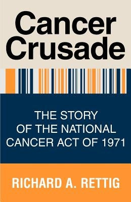 Cancer Crusade: The Story of the National Cancer Act of 1971 by Rettig, Richard A.