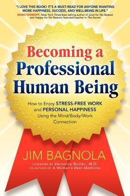 Becoming a Professional Human Being: How to Enjoy Stress-Free Work and Personal Happiness Using the Mind/Body/Work Connection by Bagnola, Jim