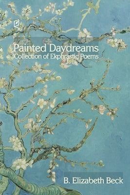 Painted Daydreams: Collection of Ekphrastic Poems by Beck, B. Elizabeth