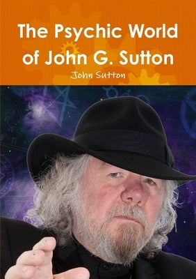The Psychic World of John G. Sutton by Sutton, John