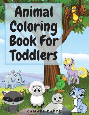 Animal Coloring Book For Toddlers: Beautiful Coloring Book For Kids With Sea Creatures, Farm Animals, Birds and More Animal Coloring Pages For Childre by Daeye, Camael