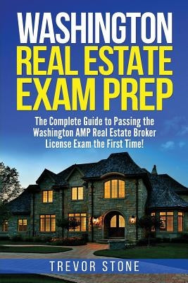 Washington Real Estate Exam Prep: The Complete Guide to Passing the Washington AMP Real Estate Broker License Exam the First Time! by Stone, Trevor