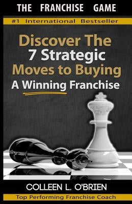 The Franchise Game: Discover the 7 Strategic Moves to Buying A Winning Franchise by O'Brien, Colleen L.