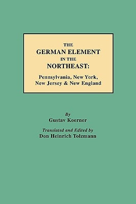 German Element in the Northeast: Pennsylvania, New York, New Jersey & New England by Koerner, Gustav