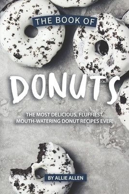 The Book of Donuts: The Most Delicious, Fluffiest, Mouth-Watering Donut Recipes Ever! by Allen, Allie