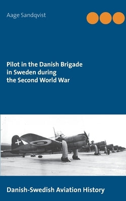 Pilot in the Danish Brigade in Sweden during the Second World War: Danish-Swedish Aviation History by Sandqvist, Aage