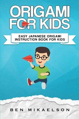 Origami For Kids: Easy Japanese Origami Instruction Book For Kids by Mikaelson, Ben