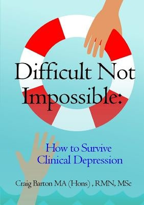 Difficult Not Impossible: How to Survive Clinical Depression by Barton Ma (Hons), Rmn Msc