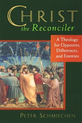 Christ the Reconciler: A Theology for Opposites, Differences, and Enemies by Schmiechen, Peter