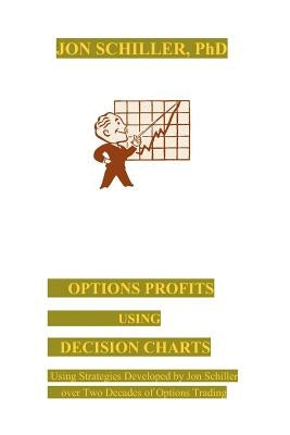 Options Profits Using Decision Charts: Using Strategies Developed by Jon Schiller over Two Decades of Options Trading by Schiller, Jon