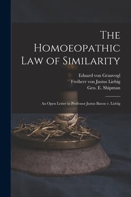 The Homoeopathic Law of Similarity: an Open Letter to Professor Justus Baron V. Liebig by Grauvogl, Eduard Von D. 1877