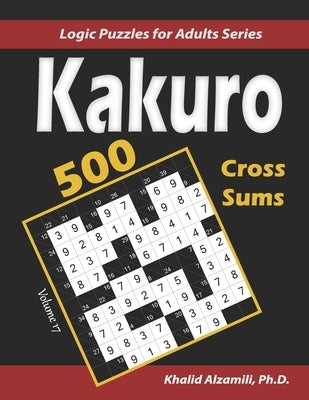 Kakuro (Cross Sums): 500 Logic Puzzles (6x6 - 8x8 - 10x10): Keep Your Brain Young by Alzamili, Khalid
