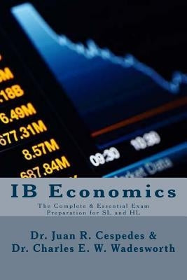 IB Economics: The Complete & Essential Exam Preparation for SL and HL by Wadesworth Ph. D., Charles E. W.