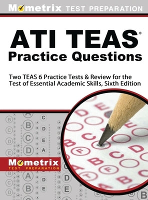 ATI TEAS Practice Questions: Two TEAS 6 Practice Tests & Review for the Test of Essential Academic Skills, Sixth Edition by Mometrix Nursing School Admissions Tes