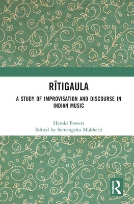 Rītigaula: A Study of Improvisation and Discourse in Indian Music by Mukherji, Somangshu