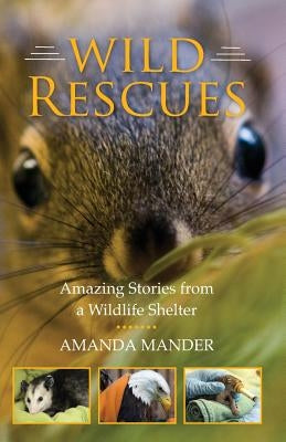 Wild Rescues: Amazing Stories from a Wildlife Shelter by Mander, Amanda