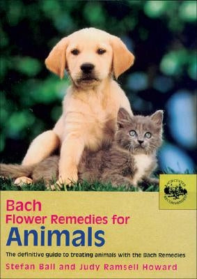 Bach Flower Remedies for Animals: The Definitive Guide to Treating Animals with the Bach Remedies by Ball, Stefan