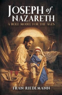 Joseph of Nazareth: A Role Model for the Ages by Riedemann, Fran