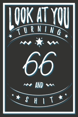 Look At You Turning 66 And Shit: 66 Years Old Gifts. 66th Birthday Funny Gift for Men and Women. Fun, Practical And Classy Alternative to a Card. by Publishing, Birthday Gifts