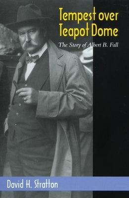 Tempest Over Teapot Dome, Volume 16: The Story of Albert B. Fall by Stratton, David H.