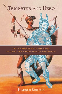 Trickster and Hero: Two Characters in the Oral and Written Traditions of the World by Scheub, Harold