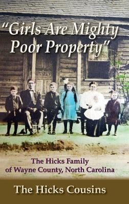 Girls Are Mighty Poor Property: The Hicks Family of Wayne County, North Carolina by Cousins, The Hicks