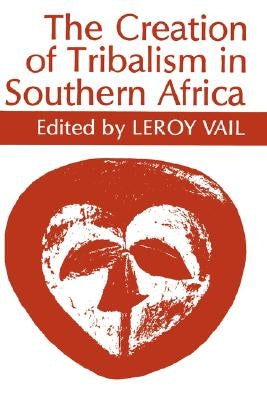 The Creation of Tribalism in Southern Africa by Vail, LeRoy