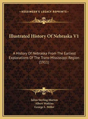 Illustrated History Of Nebraska V1: A History Of Nebraska From The Earliest Explorations Of The Trans-Mississippi Region (1911) by Morton, Julius Sterling 1832-1902 [Fro