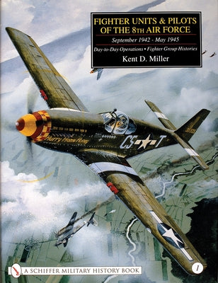 Fighter Units & Pilots of the 8th Air Force September 1942 - May 1945: Volume 1 Day-To-Day Operations - Fighter Group Histories by Miller, Kent D.