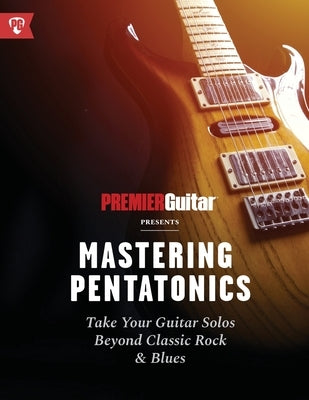 Mastering Pentatonics: Take Your Guitar Solos Beyond Classic Rock & Blues by Guitar, Premier