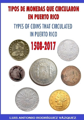 Types of Coins That Circulate in Puerto Rico (1508-2017) by Rodríguez Vázquez, Luis Antonio