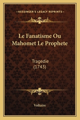 Le Fanatisme Ou Mahomet Le Prophete: Tragedie (1743) by Voltaire