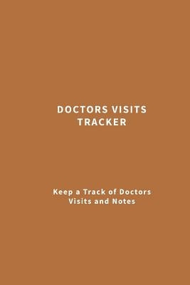 Doctors Visits Tracker: Keep a Track of Doctors Visits and Notes (Brown) by Creek, J. a.