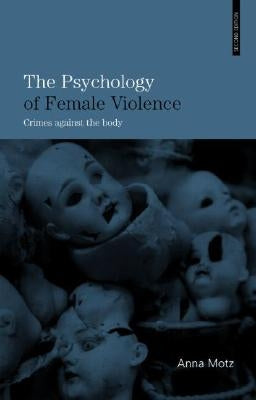 The Psychology of Female Violence: Crimes Against the Body by Motz, Anna