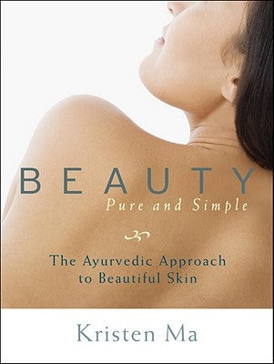 Beauty Pure and Simple: The Ayurvedic Approach to Beautiful Skin by Ma, Kristen
