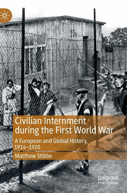 Civilian Internment During the First World War: A European and Global History, 1914--1920 by Stibbe, Matthew