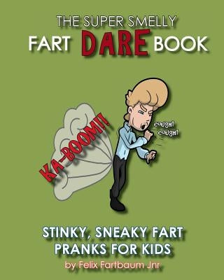 The Super Smelly Fart Dare Book (For Boys and Daring Girls ): 5 Stinky Sneaky Farting Pranks That School Kids Will Love! by Fartbaum Jnr, Felix